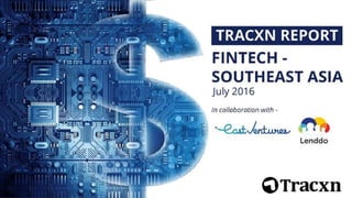 FinTech – Southeast Asia, July 2016
TRACXN REPORT
SOUTHEAST ASIA
FINTECH -
MAY 2016
In collaboration with-
East Ventures & Lenddo
JUNE 2016
 