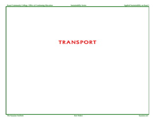 Kauai Community College, Office of Continuing Education     Sustainability Series   Applied Sustainability on Kaua`i




                                                          TRANSPORT




The Kauaian Institute                                           Ken Stokes                             kauaian.net
 
