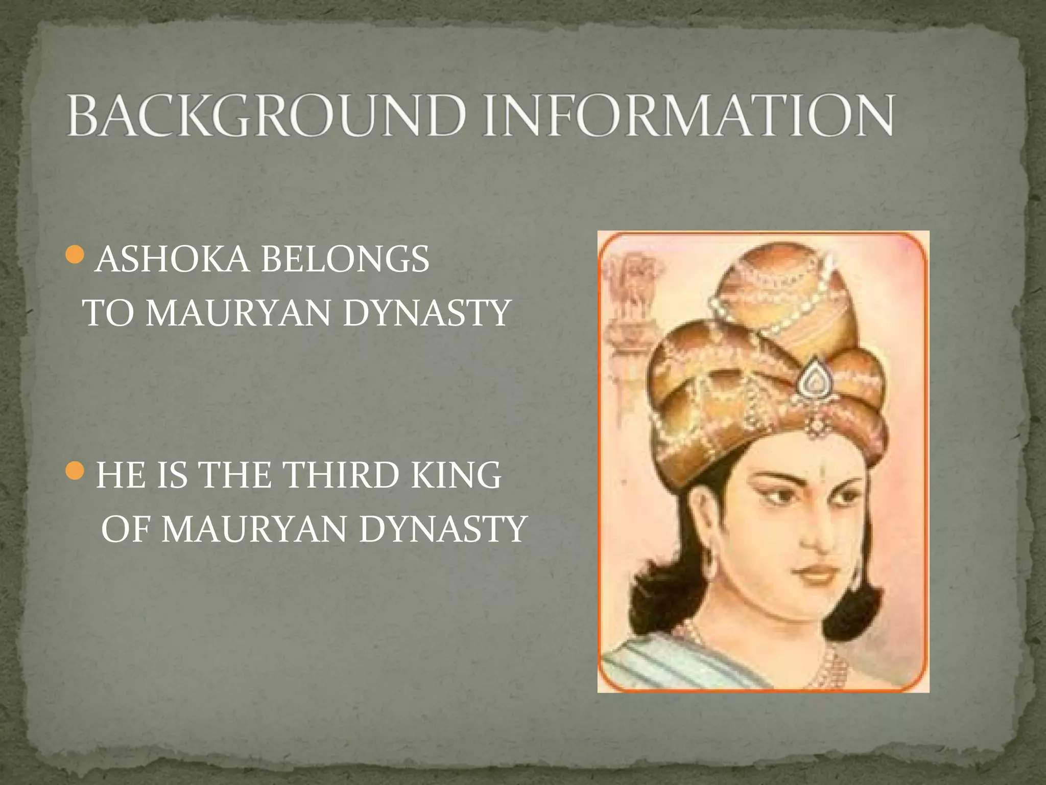 ASHOKA BELONGS
TO MAURYAN DYNASTY
HE IS THE THIRD KING
OF MAURYAN DYNASTY
 