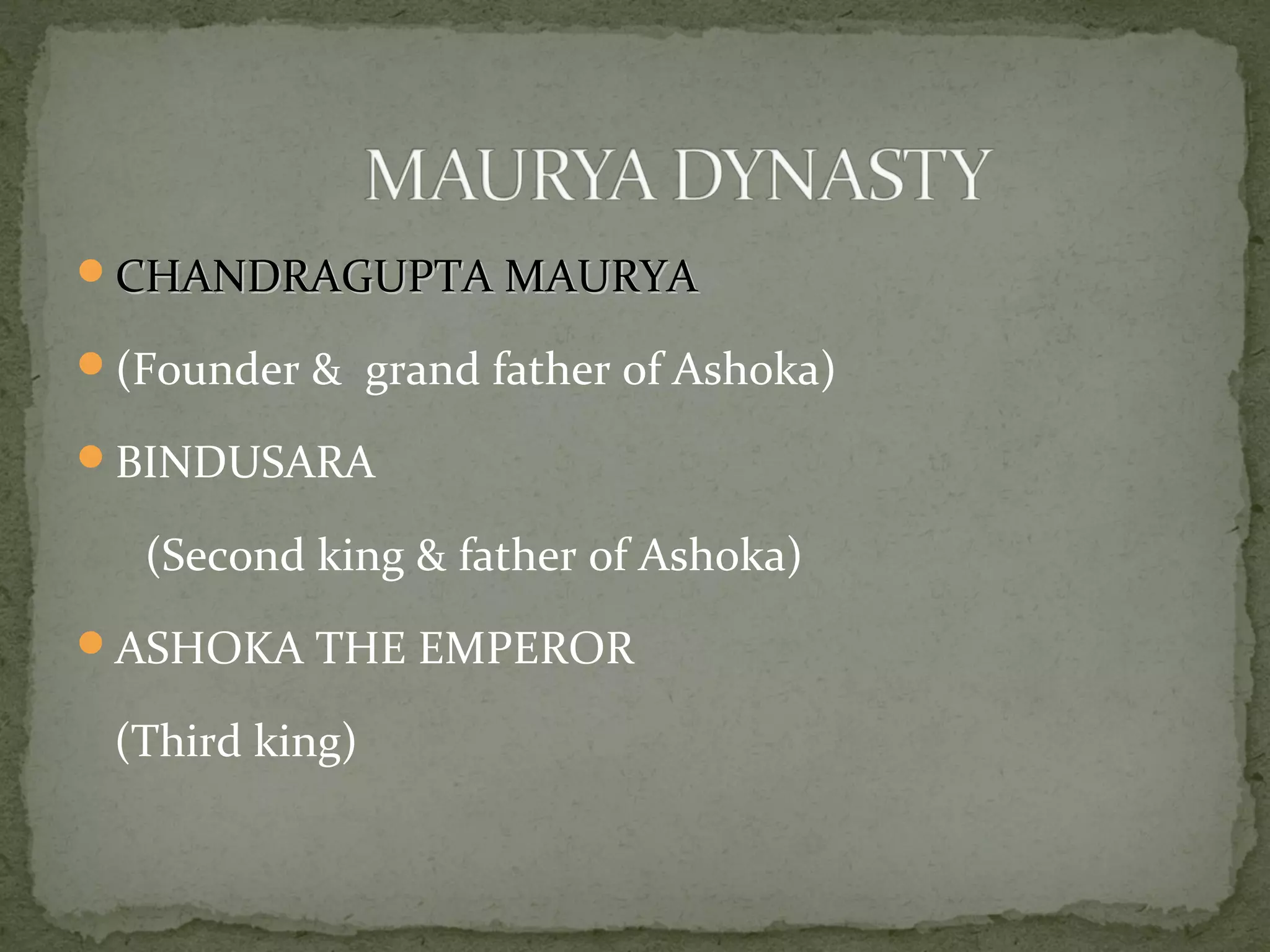 CHANDRAGUPTA MAURYACHANDRAGUPTA MAURYA
(Founder & grand father of Ashoka)
BINDUSARA
(Second king & father of Ashoka)
ASHOKA THE EMPEROR
(Third king)
 
