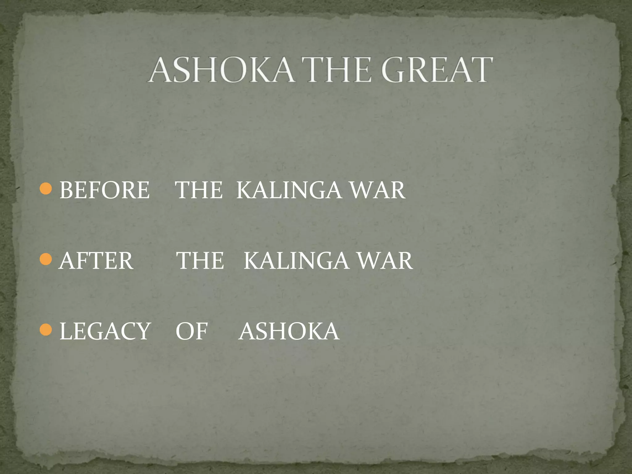 BEFORE THE KALINGA WAR
AFTER THE KALINGA WAR
LEGACY OF ASHOKA
 