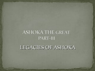 LEGACIES OF ASHOKALEGACIES OF ASHOKA
 
