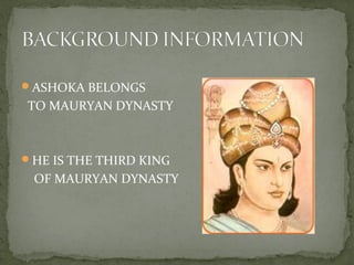 ASHOKA BELONGS
TO MAURYAN DYNASTY
HE IS THE THIRD KING
OF MAURYAN DYNASTY
 