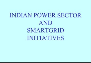 INDIAN POWER SECTOR
         AND
     SMARTGRID
     INITIATIVES
 