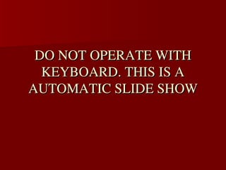 DO NOT OPERATE WITH 
  KEYBOARD. THIS IS A 
AUTOMATIC SLIDE SHOW
 