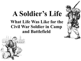 A Soldier’s Life What Life Was Like for the Civil War Soldier in Camp and Battlefield 