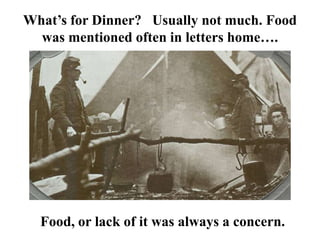 What’s for Dinner?   Usually not much. Food was mentioned often in letters home….Food, or lack of it was always a concern.