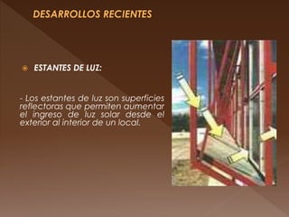  ESTANTES DE LUZ:
- Los estantes de luz son superficies
reflectoras que permiten aumentar
el ingreso de luz solar desde el
exterior al interior de un local.
 