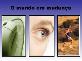 O mundo em mudança
 
