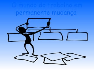 O mundo do trabalho em
permanente mudança
 