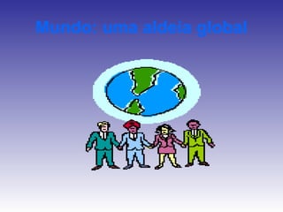 Mundo: uma aldeia global
 
