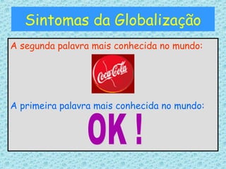 Sintomas da Globalização
A segunda palavra mais conhecida no mundo:
A primeira palavra mais conhecida no mundo:
 
