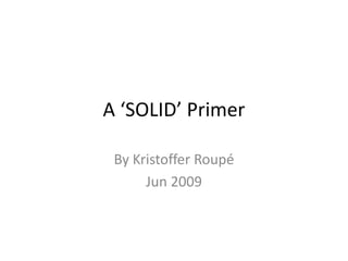 A ‘SOLID’ Primer By KristofferRoupé Jun 2009 