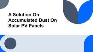 A Solution On
Accumulated Dust On
Solar PV Panels
 