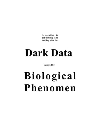 Dark Data
A solution to
controlling and
dealing with the
inspired by
Biological
Phenomen
 