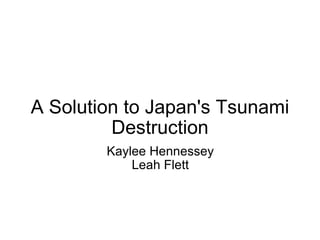A Solution to Japan's Tsunami Destruction Kaylee Hennessey Leah Flett 