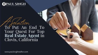 A Solution To Put An End To Your Quest For Top Real Estate Agent in Clovis, California.pptx
