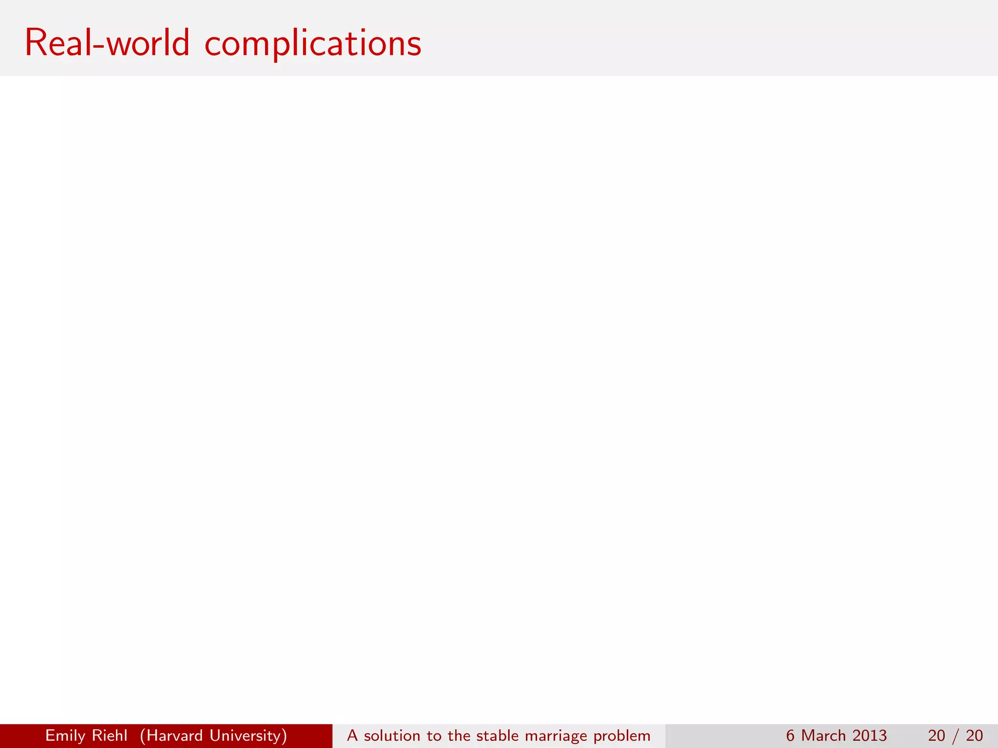 Real-world complications

Emily Riehl (Harvard University)

A solution to the stable marriage problem

6 March 2013

20 / 20

 