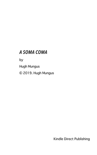 A SOMA COMA
by
Hugh Mungus
© 2019. Hugh Mungus
Kindle Direct Publishing
 