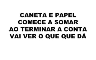 CANETA E PAPEL
COMECE A SOMAR
AO TERMINAR A CONTA
VAI VER O QUE QUE DÁ
 