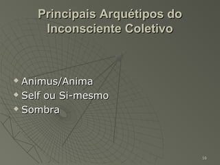Principais Arquétipos do
     Inconsciente Coletivo



 Animus/Anima
 Self ou Si-mesmo

 Sombra




                               16
 