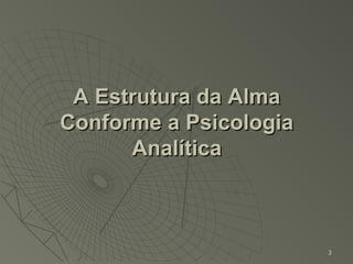 A Estrutura da Alma
Conforme a Psicologia
      Analítica



                        3
 