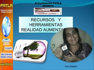 RECURSOS Y
HERRAMIENTAS
REALIDAD AUMENTADA
Ana Gastón
Actualización FATLA
ASOMTV
 