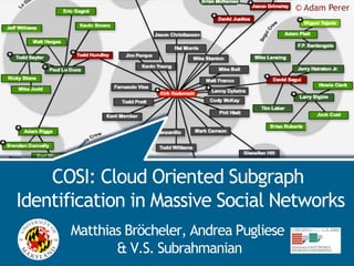 © Adam Perer
                                                   COSI




    COSI: Cloud Oriented Subgraph
Identification in Massive Social Networks
      Matthias Bröcheler, Andrea Pugliese
             & V.S. Subrahmanian
 