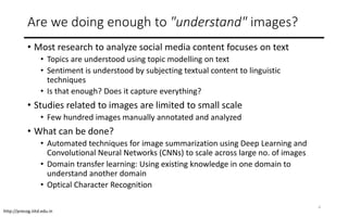 http://precog.iiitd.edu.in
Are we doing enough to "understand" images?
• Most research to analyze social media content foc...