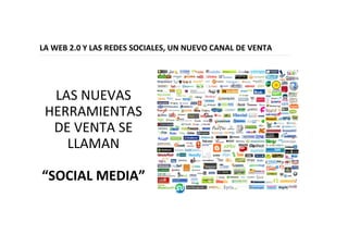 18
LA WEB 2.0 Y LAS REDES SOCIALES, UN NUEVO CANAL DE VENTA
LAS NUEVAS
HERRAMIENTAS
DE VENTA SE
LLAMAN
“SOCIAL MEDIA”
 