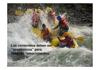 Los contenidos deben ser
“académicos” pero
también “emocionantes”
 