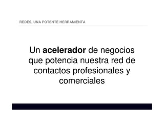 REDES, UNA POTENTE HERRAMIENTA
Un acelerador de negocios
que potencia nuestra red de
contactos profesionales y
comerciales
 