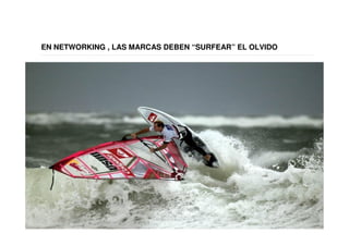 EN NETWORKING , LAS MARCAS DEBEN “SURFEAR” EL OLVIDO
 