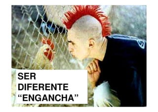 SER
DIFERENTE
“ENGANCHA”
 