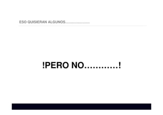 ESO QUISIERAN ALGUNOS…………………
!PERO NO…………!
 