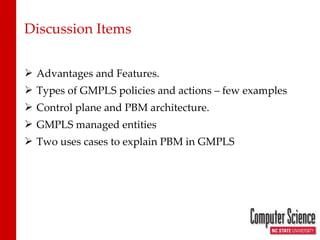 Discussion Items Advantages and Features. Types of GMPLS policies and actions – few examples Control plane and PBM architecture. GMPLS managed entities Two uses cases to explain PBM in GMPLS 
