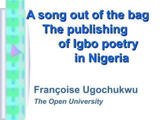 A song out of the bag
The publishing
of Igbo poetry
in Nigeria
Françoise Ugochukwu
The Open University

 
