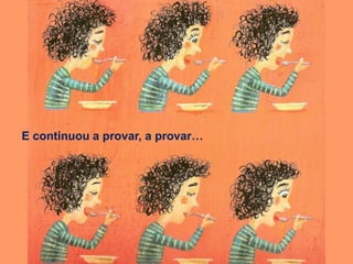 E continuou a provar, a provar…
 