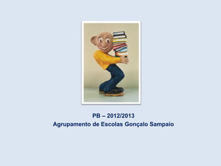 PB – 2012/2013
Agrupamento de Escolas Gonçalo Sampaio
 