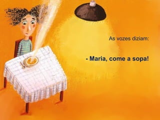 As vozes diziam:
- Maria, come a sopa!
 
