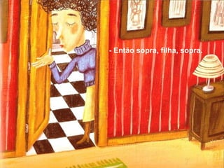 - Então sopra, filha, sopra.
 