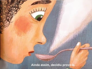 Ainda assim, decidiu prová-la.
 