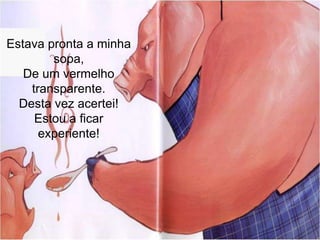 Estava pronta a minha sopa,De um vermelho transparente.Desta vez acertei!Estou a ficar experiente!