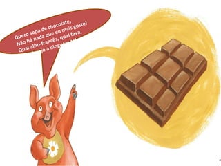 Quero sopa de chocolate, Não há nada que eu mais goste! Qual alho-francês, qual fava, Não desejo a ninguém tal sorte… 