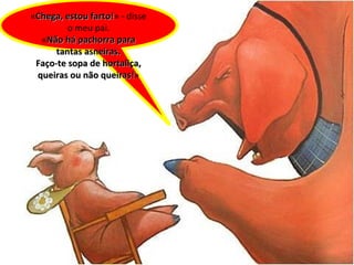 « Chega, estou farto! » - disse o meu pai. « Não há pachorra para tantas asneiras. Faço-te sopa de hortaliça, queiras ou não queiras! » 