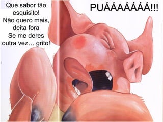 Que sabor tão esquisito! Não quero mais, deita fora Se me deres outra vez… grito! PUÁÁAÁÁÁÁ!!! 