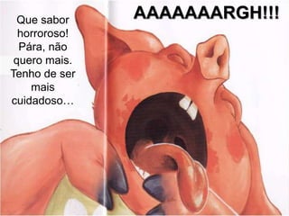 Que sabor    AAAAAAARGH!!!
  horroroso!
  Pára, não
 quero mais.
Tenho de ser
    mais
cuidadoso…
 