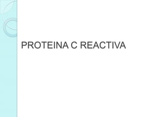 PROTEINA C REACTIVA
 