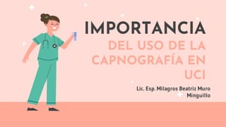 IMPORTANCIA
DEL USO DE LA
CAPNOGRAFÍA EN
UCI
Lic. Esp. Milagros Beatriz Muro
Minguillo
 