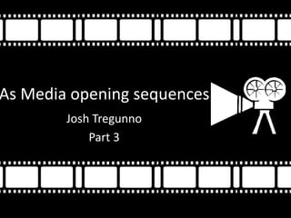 As Media opening sequences
Josh Tregunno
Part 3
 